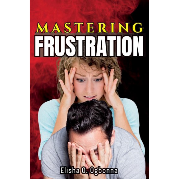 Mastering Frustration: How to turn your Frustration into Fulfillment, (Paperback)