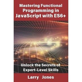 Mastering Functional Programming in JavaScript with ES6+: Unlock the Secrets of Expert-Level Skills, (Paperback)