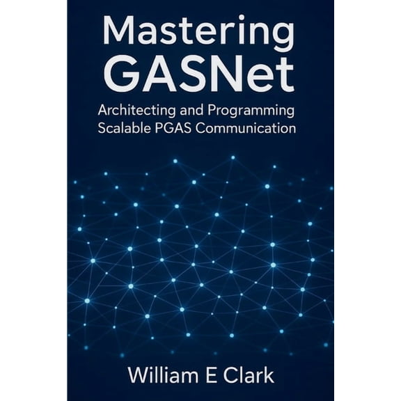Mastering GASNet: Architecting and Programming Scalable PGAS Communication, (Paperback)