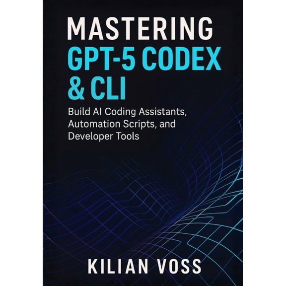 Mastering GPT-5 Codex & CLI: Build AI Coding Assistants, Automation Scripts, and Developer Tools, (Paperback)