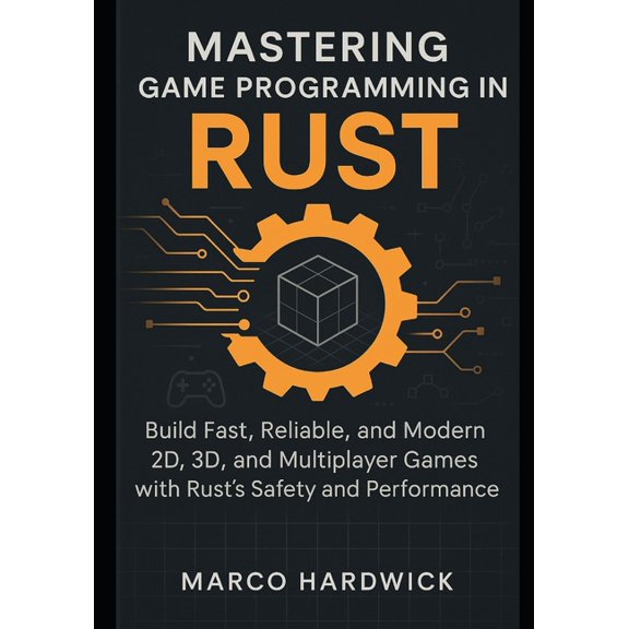 Mastering Game Programming in Rust: Build Fast, Reliable, and Modern 2D, 3D, and Multiplayer Games with Rust's Safe, (Paperback)