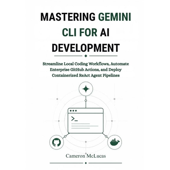 Mastering Gemini CLI for AI Development: Streamline Local Coding Workflows, Automate Enterprise GitHub Actions, and Depl, (Paperback)