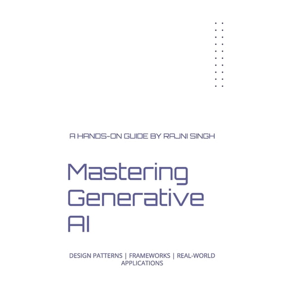 Mastering Generative AI: Design Patterns Frameworks Real-World Applications, (Paperback)