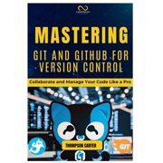 Mastering Git and Github for Version Control: Collaborate and Manage Your Code Like a Pro, (Paperback)