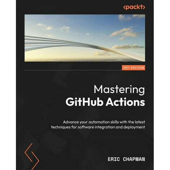 Mastering GitHub Actions: Advance your automation skills with the latest techniques for software integration and deploym, (Paperback)