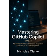 Mastering Github Copilot Mastering GitHub Copilot, Vol. 2: Advanced Workflows, Enterprise Integration & The Future of AI Development, Book 1, (Paperback)