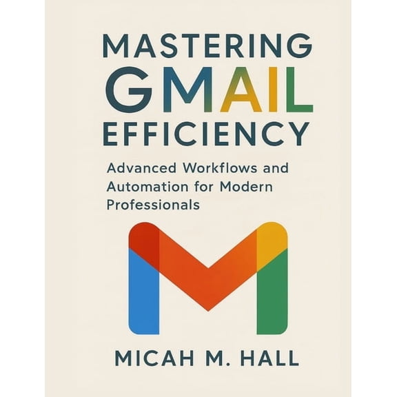 Digital Productivity Systems Mastering Gmail Efficiency: Advanced Workflows and Automation for Modern Professionals, Book 1, (Paperback)