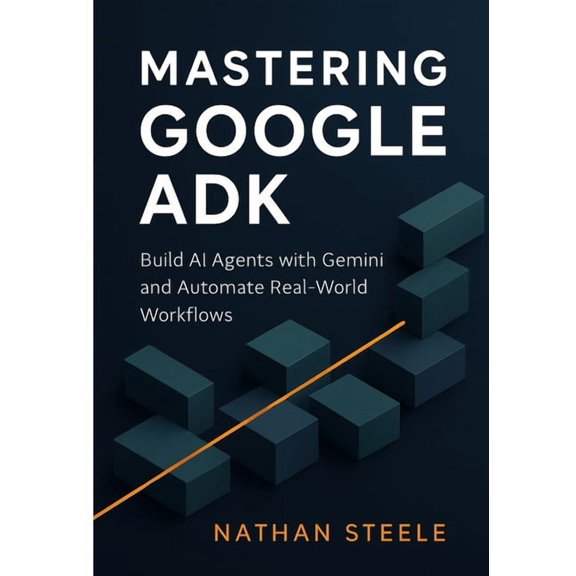 Building Intelligent Agents: The Complet Mastering Google ADK: Build AI Agents with Gemini and Automate Real-World Workflows, Book 2, (Paperback)