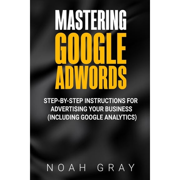Mastering Google AdWords: Step-by-Step Instructions for Advertising Your Business (Including Google Analytics), (Paperback)