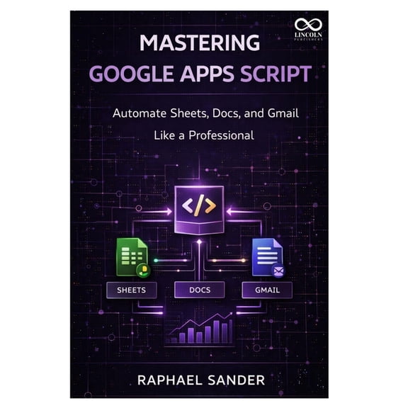 Mastering Google Apps Script: Automate Sheets, Docs, and Gmail Like a Professional, (Paperback)