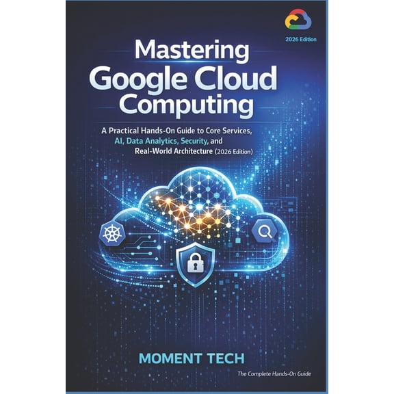 Mastering Google Cloud Computing: A Practical Hands-On Guide to Core Services, AI, Data Analytics, Security, and Real-Wo, (Paperback)