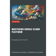 Mastering Google Cloud Platform: Navigating the Clouds, (Paperback)