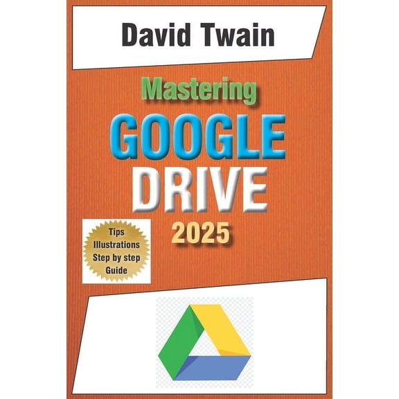 Mastering Google Drive 2025: A Beginner's Guide to Organizing, Collaborating, and Automating Your Workflow in the Cloud, (Paperback)