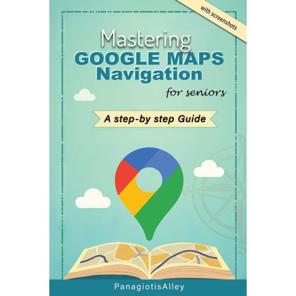 Guides for Begginers or Seniors Mastering Google Maps Navigation: a guide for Seniors, (Paperback)