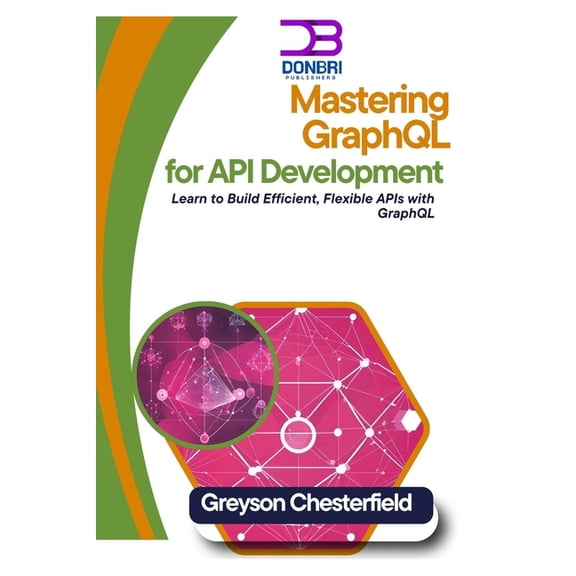Mastering GraphQL for API Development: Learn to Build Efficient, Flexible APIs with GraphQL, (Paperback)