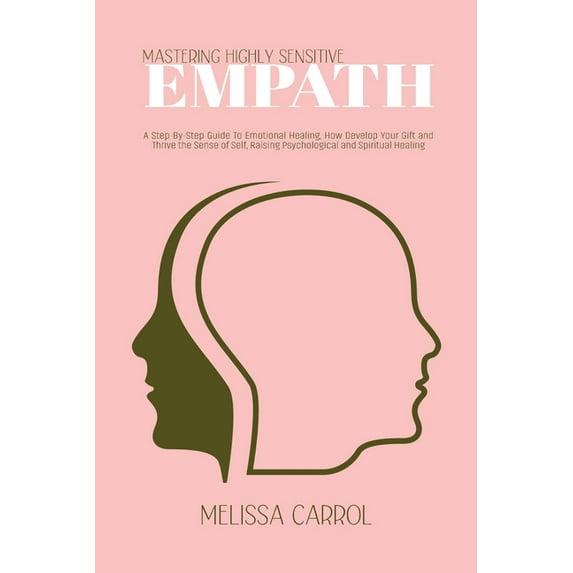 Mastering Highly Sensitive Empath: A Step-By-Step Guide To Emotional Healing, How Develop Your Gift and Thrive the Sense, (Paperback)