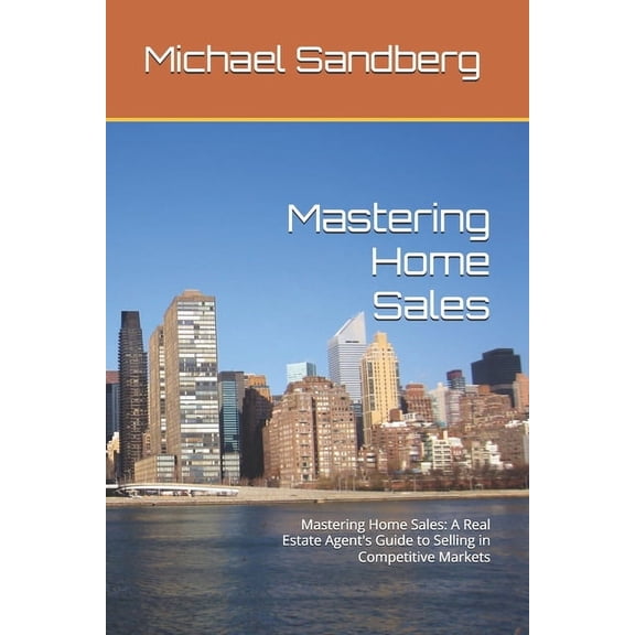Mastering Home Sales: Mastering Home Sales: A Real Estate Agent's Guide to Selling in Competitive Markets, (Paperback)