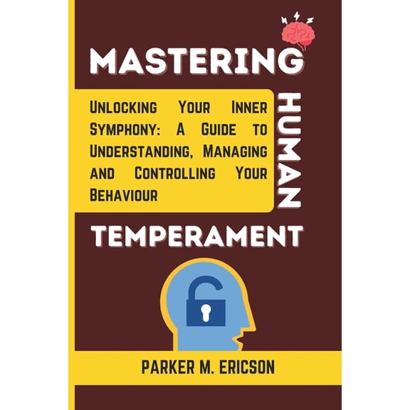 Mastering Human Temperament: Unlocking Your Inner Symphony- A Guide to Understanding, Managing and Controlling Your Behaviour (Paperback)
