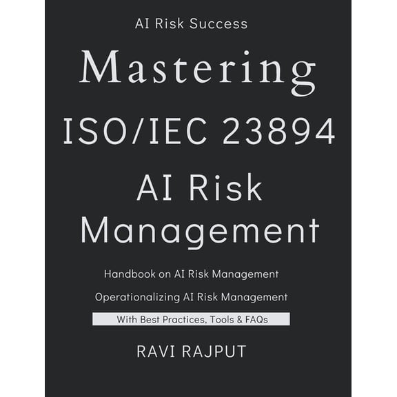 Mastering ISO 23894 - AI Risk Management: The AI Risk Management Blueprint AI Lifecycle and Risk Management Demystified , (Paperback)