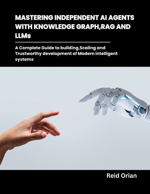 Mastering Independent AI Agents with Knowledge Graphs, RAG and LLMs: A ...