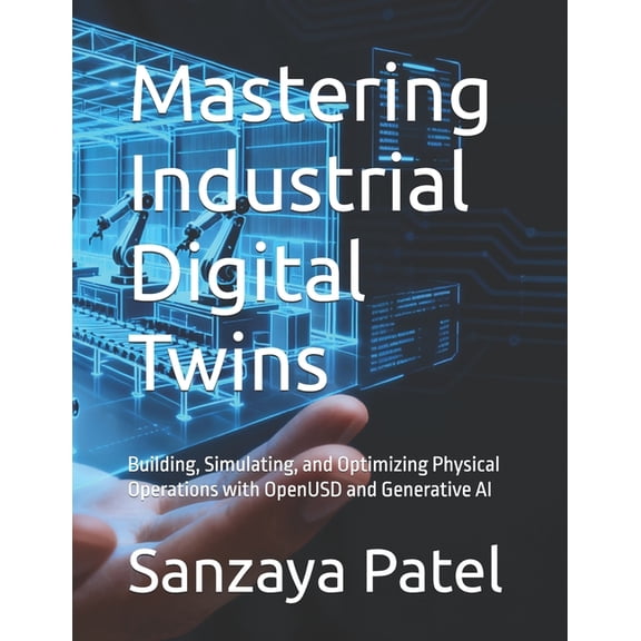 The Mastering Digital Twins Mastering Industrial Digital Twins: Building, Simulating, and Optimizing Physical Operations with OpenUSD and Generative, Book 1, (Paperback)