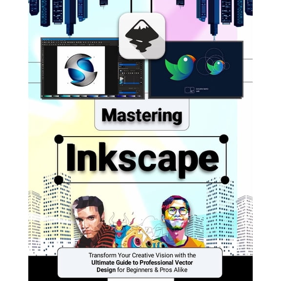Mastering Inkscape: Transform Your Creative Vision with the Ultimate Guide to Professional Vector Design for Beginners &, (Paperback)