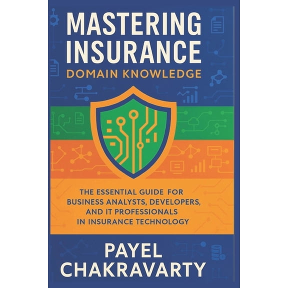 Mastering Insurance Domain Knowledge: The Essential Guide for Business Analysts, Developers, and IT Professionals in Ins, (Paperback)