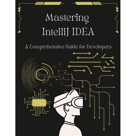 Mastering IntelliJ IDEA: A Comprehensive Guide for Developers: Unlock Your Coding Potential with Advanced Techniques and, (Paperback)