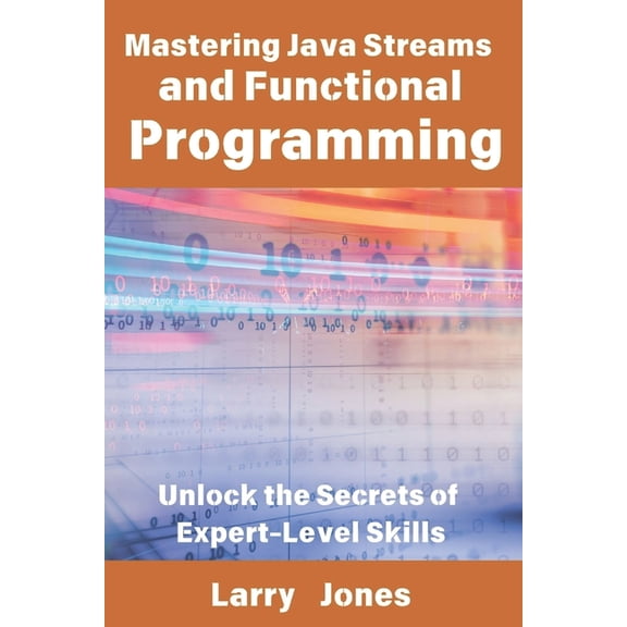 Mastering Java Streams and Functional Programming: Unlock the Secrets of Expert-Level Skills, (Paperback)