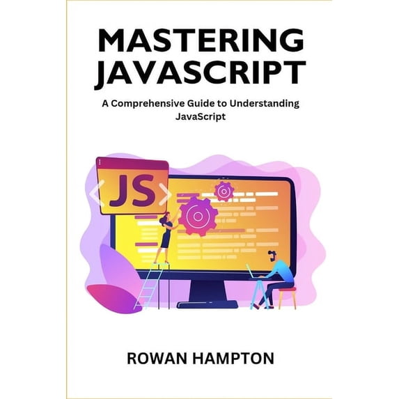 Mastering Javascript: A Comprehensive Guide to Understanding JavaScript (Paperback)