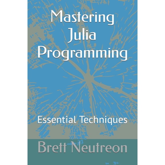 Mastering Julia Programming: Essential Techniques (Paperback)