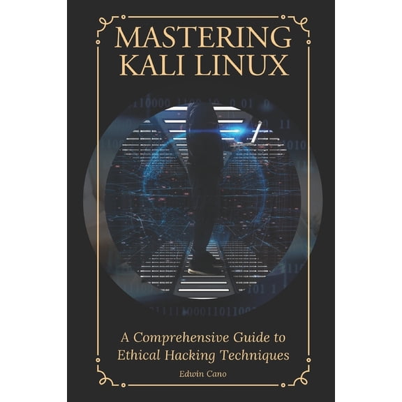 Mastering Kali Linux: A Comprehensive Guide to Ethical Hacking Techniques, (Paperback)