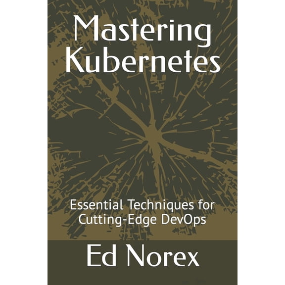 Mastering Kubernetes: Essential Techniques for Cutting-Edge DevOps (Paperback)