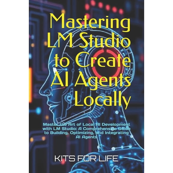 Mastering LM Studio to Create AI Agents Locally: Master the Art of Local AI Development with LM Studio: A Comprehensive , (Paperback)