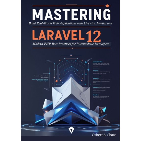 Mastering Laravel 12: Build Real-World Web Applications with Livewire, Inertia, and Modern PHP Best Practices for Interm, (Paperback)
