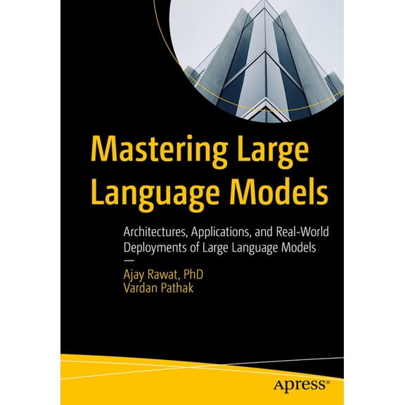 Mastering Large Language Models: Architectures, Applications, and Real-World Deployments of Large Language Models, (Paperback)