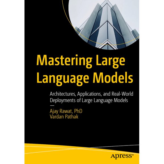 Mastering Large Language Models: Architectures, Applications, and Real-World Deployments of Large Language Models, (Paperback)