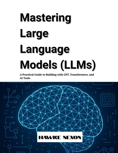 Mastering Large Language Models (LLMs): A Practical Guide to Building ...