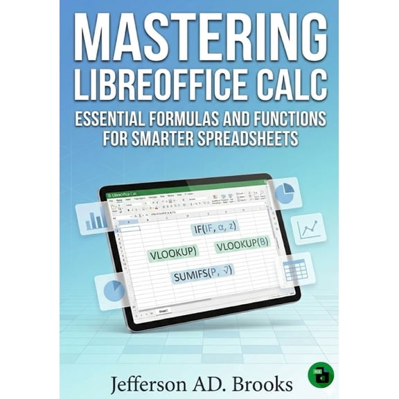 Mastering LibreOffice Calc: Essential Formulas and Functions for Smarter Spreadsheets, (Paperback)