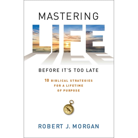 Mastering Life Before It's Too Late : 10 Biblical Strategies for a Lifetime of Purpose (Hardcover)