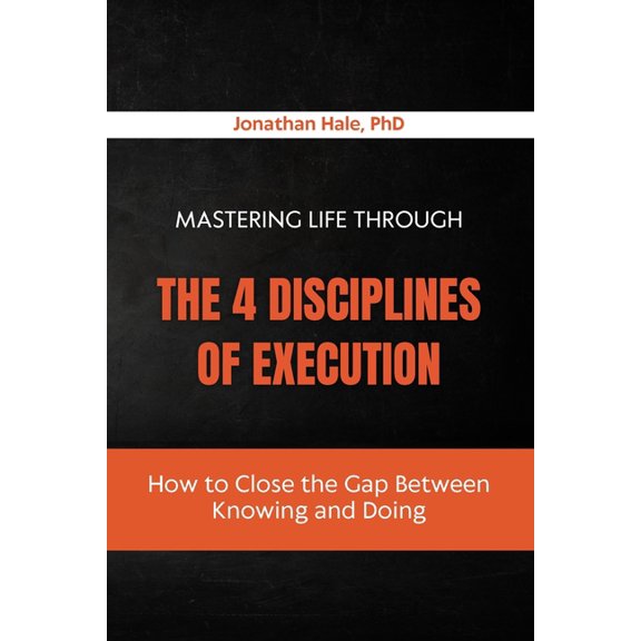 Mastering Life Through The 4 Disciplines Of Execution: How to Close the Gap Between Knowing and Doing, (Paperback)