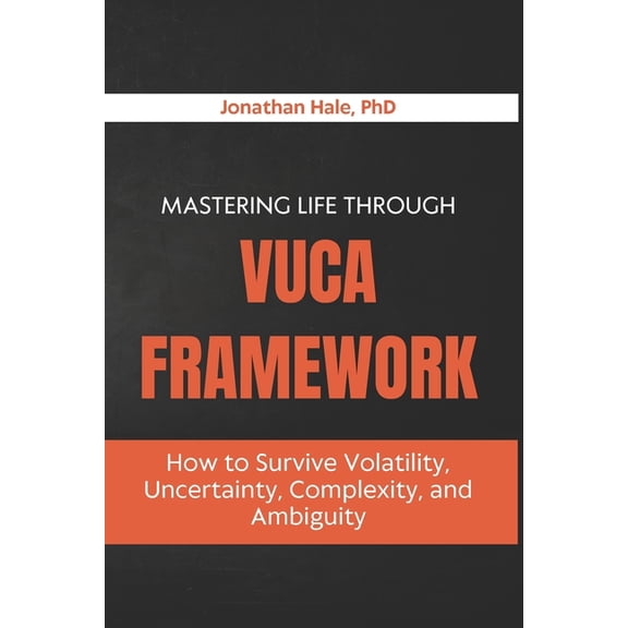 Mastering Life Through The VUCA Framework: How to Survive Volatility, Uncertainty, Complexity, and Ambiguity, (Paperback)