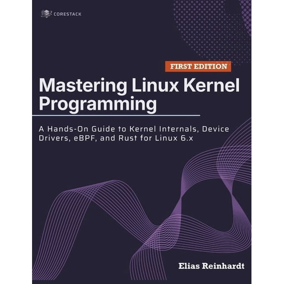 Mastering Linux Kernel Programming: A Hands-On Guide to Kernel Internals, Device Drivers, eBPF, and Rust for Linux 6.x, (Paperback)
