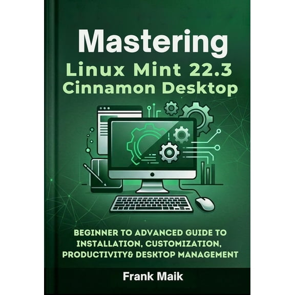 Mastering Linux Mint 22.3 Cinnamon Desktop: Beginner to Advanced Guide to Installation, Customization, Productivity & De, (Paperback)