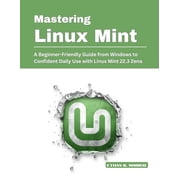 Mastering Linux Mint A Beginner-Friendly Guide from Windows to Confident Daily Use with Linux Mint 22.3 Zena, Paperback