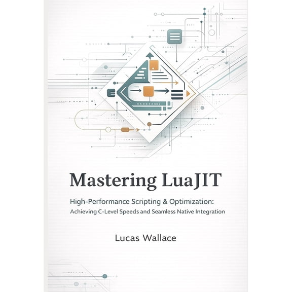 Mastering LuaJIT: High-Performance Scripting & Optimization Achieving C-Level Speeds and Seamless Native Integration, (Paperback)