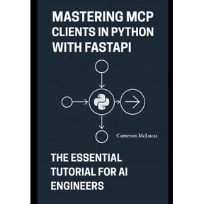 Mastering MCP Clients in Python with FastAPI: The Essential Tutorial for AI Engineers, (Paperback)