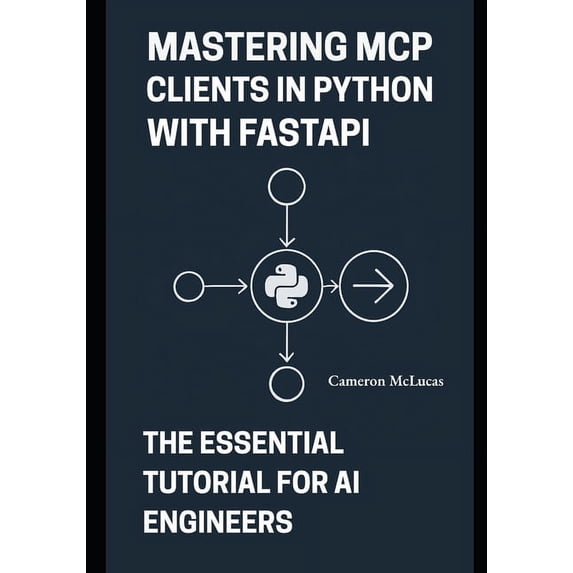 Mastering MCP Clients in Python with FastAPI: The Essential Tutorial for AI Engineers, (Paperback)