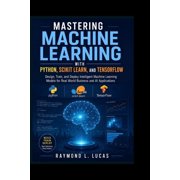 Mastering Machine Learning with Python, Scikit learn, and TensorFlow Design, Train, and Deploy Intelligent Machine Lear, Paperback