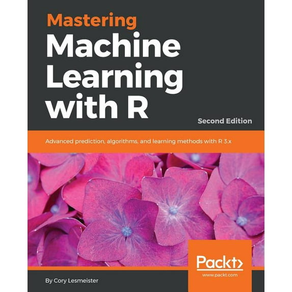 Mastering Machine Learning with R - Second Edition: Advanced prediction, algorithms, and learning methods with R 3.x, (Paperback)